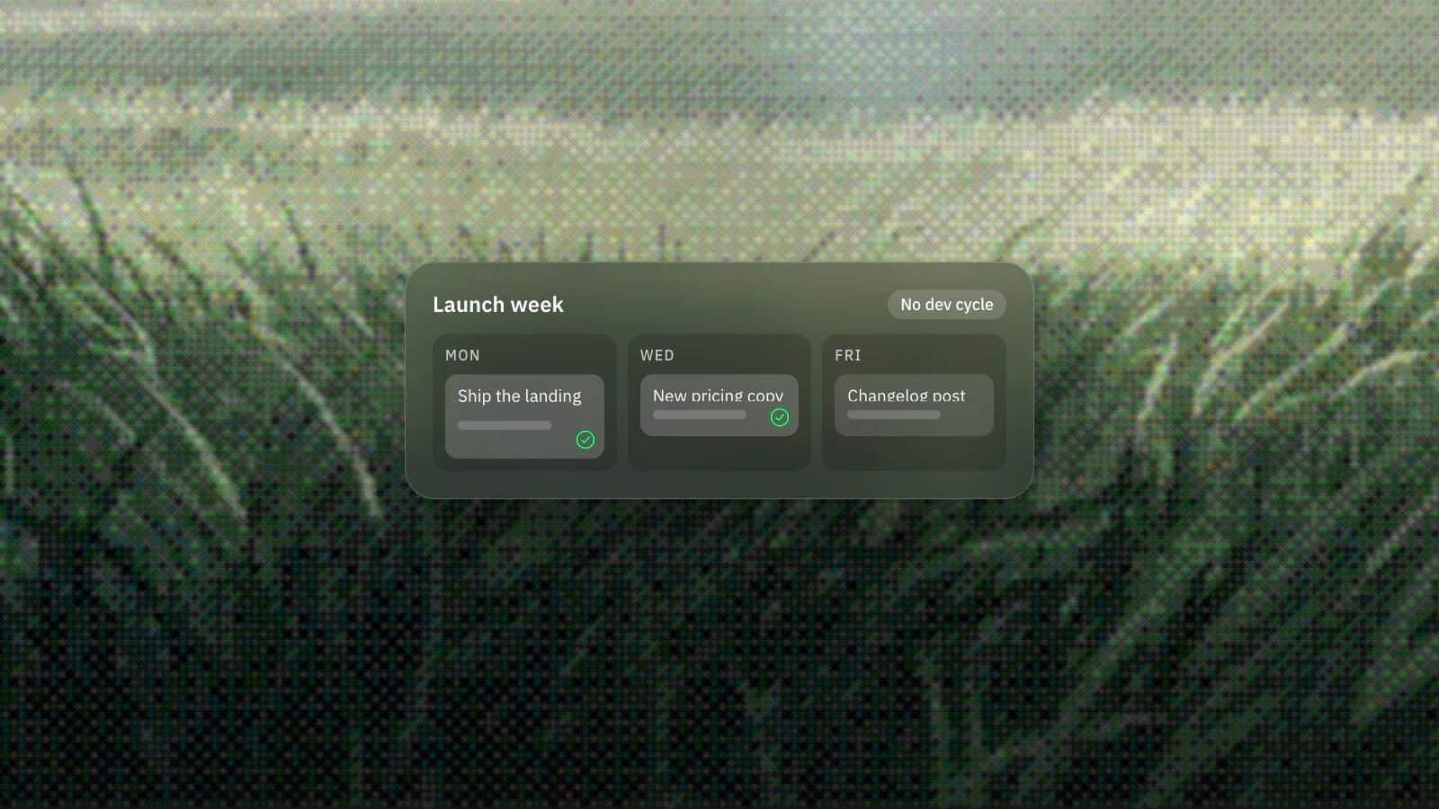 A week board where a startup ships a landing page, updates pricing copy and adds a changelog post, on a frosted glass card over a dithered photo of tall grass with a city on the horizon.